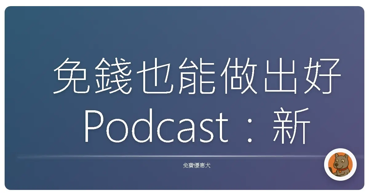 免錢也能做出好Podcast：新手村長也能輕鬆上手的播客神器！