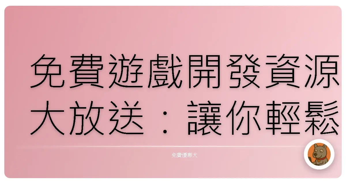 免費遊戲開發資源大放送：讓你輕鬆打造夢想中的遊戲！