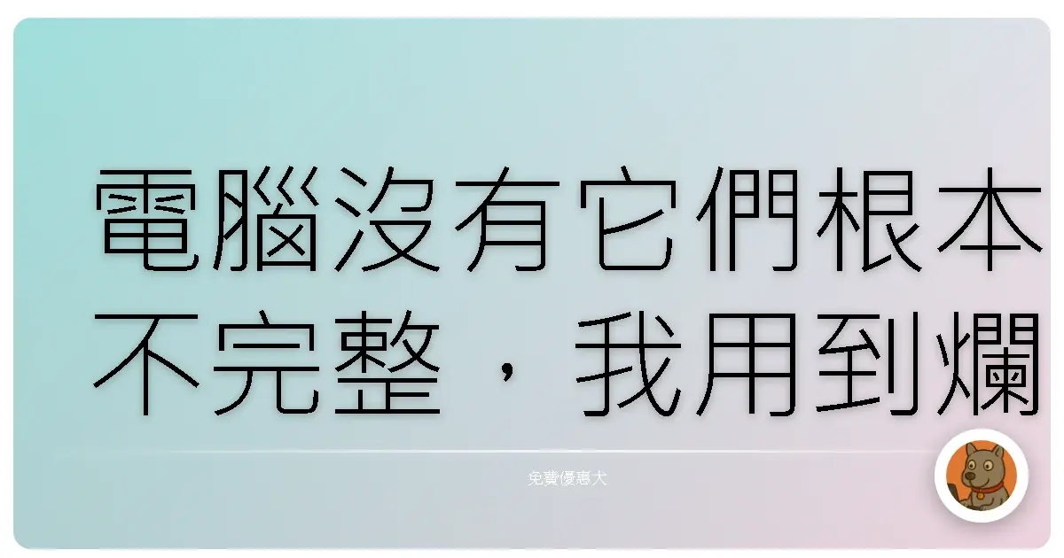 電腦沒有它們根本不完整，我用到爛掉的免費神級軟體