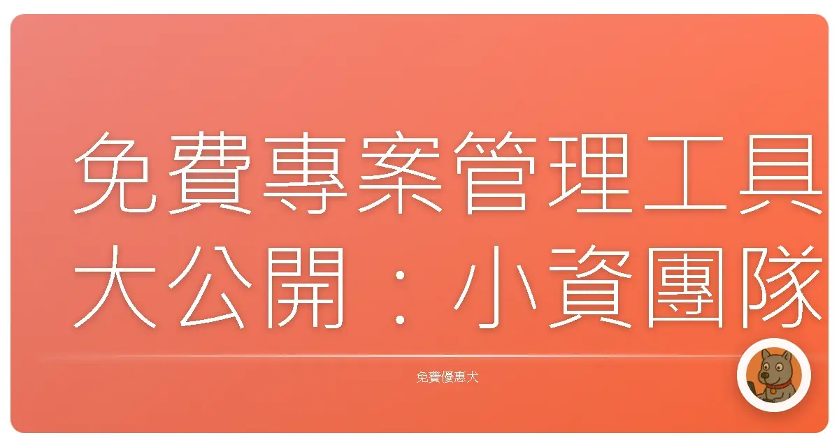 免費專案管理工具大公開:小資團隊也能輕鬆駕馭的秘密武器!
