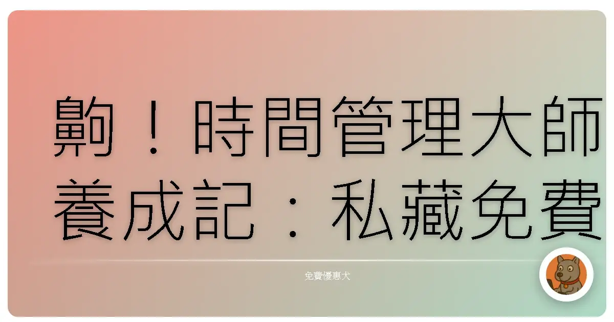 齁!時間管理大師養成記:私藏免費待辦事項App,告別瞎忙人生!