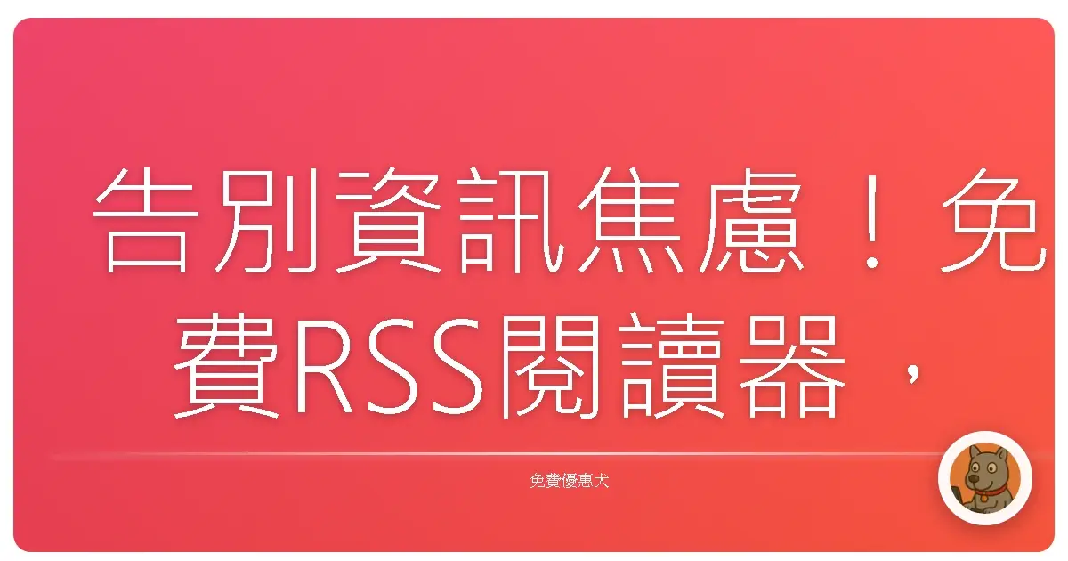 告別資訊焦慮!免費RSS閱讀器,讓我每天輕鬆掌握最新資訊的小確幸