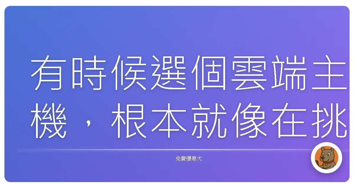 有時候選個雲端主機，根本就像在挑對象。