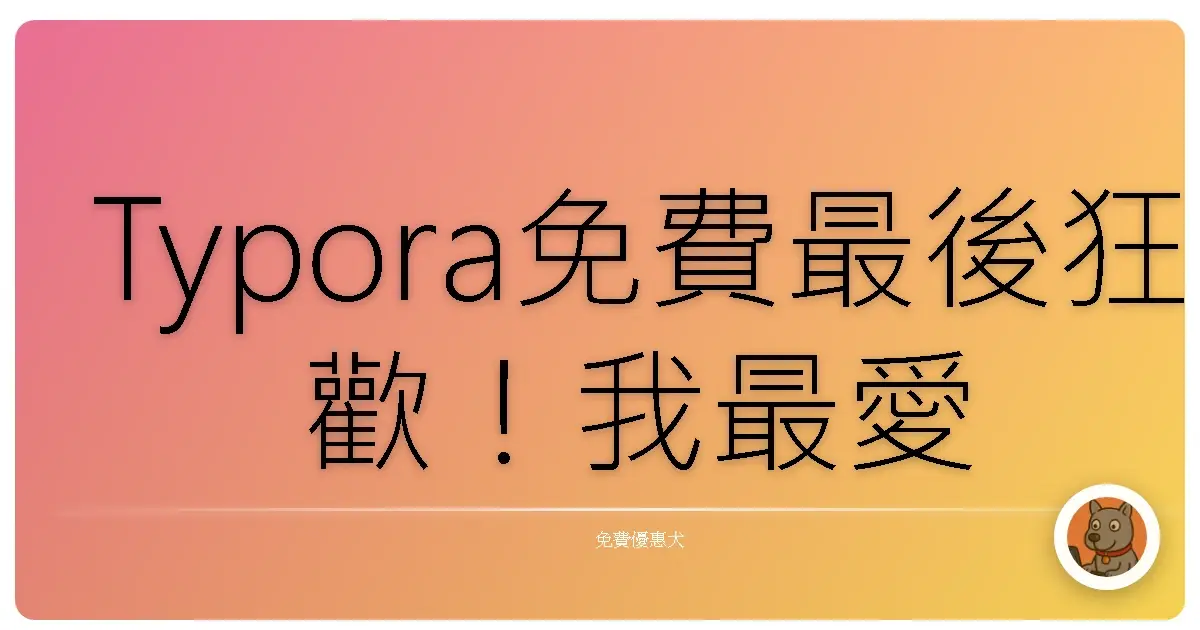 Typora免費最後狂歡！我最愛的寫作神器消失前的浪漫