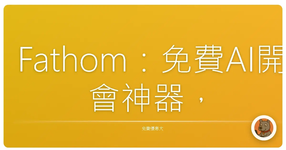 Fathom：免費AI開會神器，讓你開會不抓狂，時間變更多！