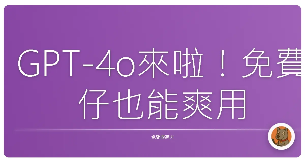 GPT-4o來啦！免費仔也能爽用的AI神隊友駕到！