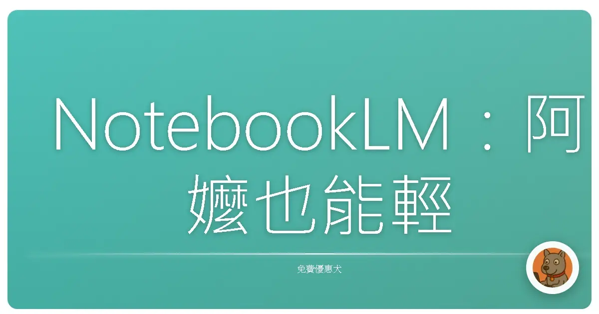 NotebookLM：阿嬤也能輕鬆上手的AI讀書神器，讀書考試再也不怕啦！