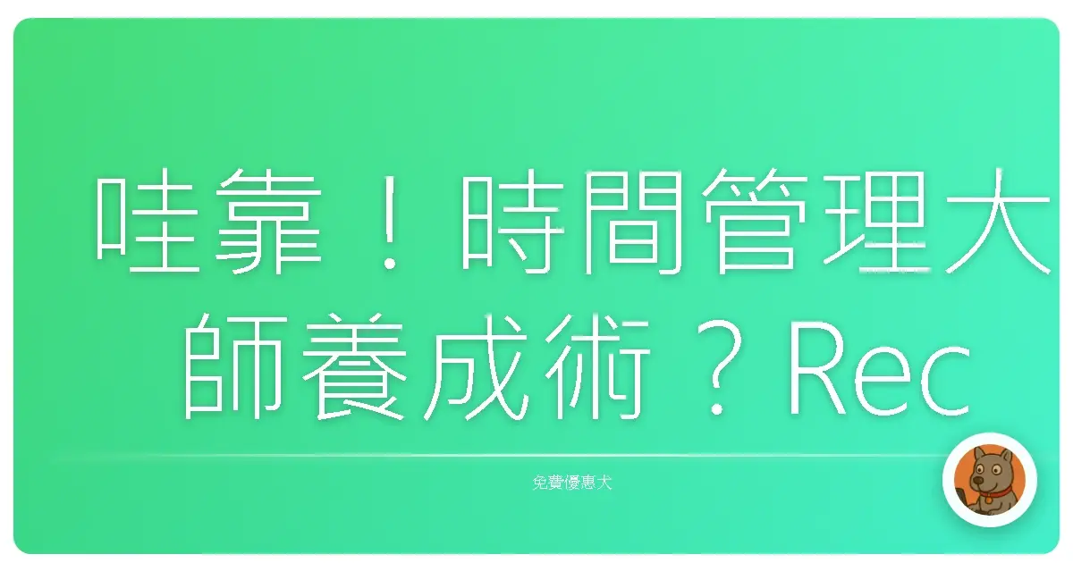 哇靠！時間管理大師養成術？Reclaim 讓你時間自由到飛起來！