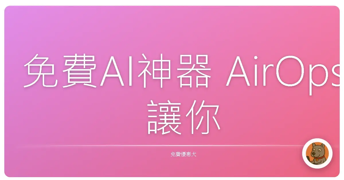 免費AI神器 AirOps 讓你工作效率飛起來！阿嬤也能輕鬆上手！