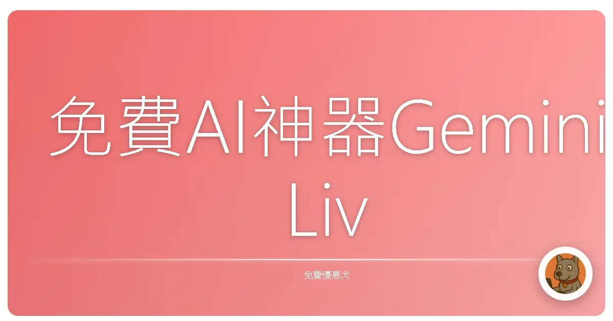 免費AI神器Gemini Live：阿嬤也能輕鬆駕馭的多模互動新玩具！