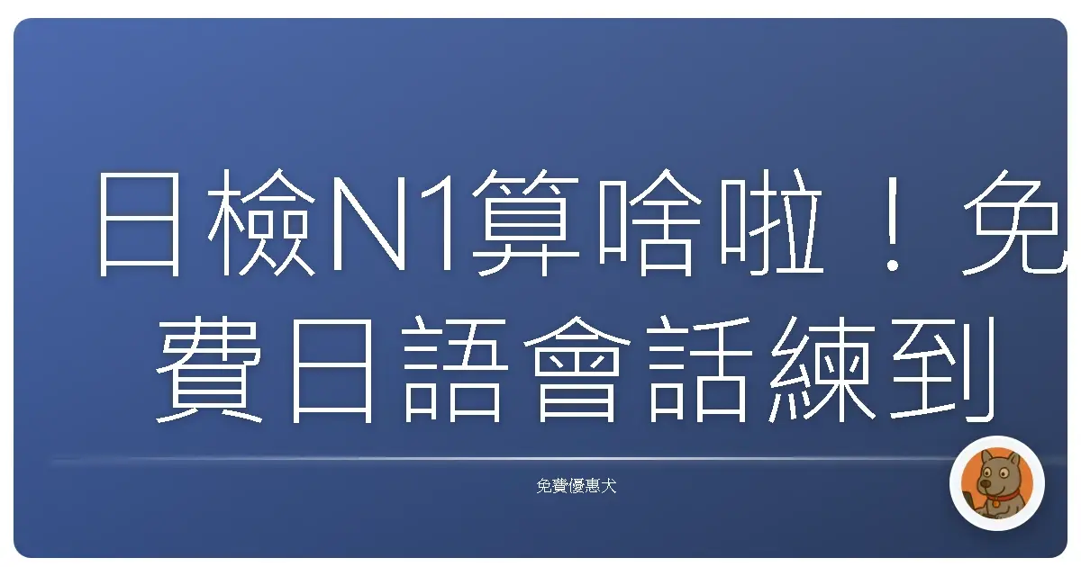 日檢N1算啥啦！免費日語會話練到飛天，阿嬤也能變身日語通！