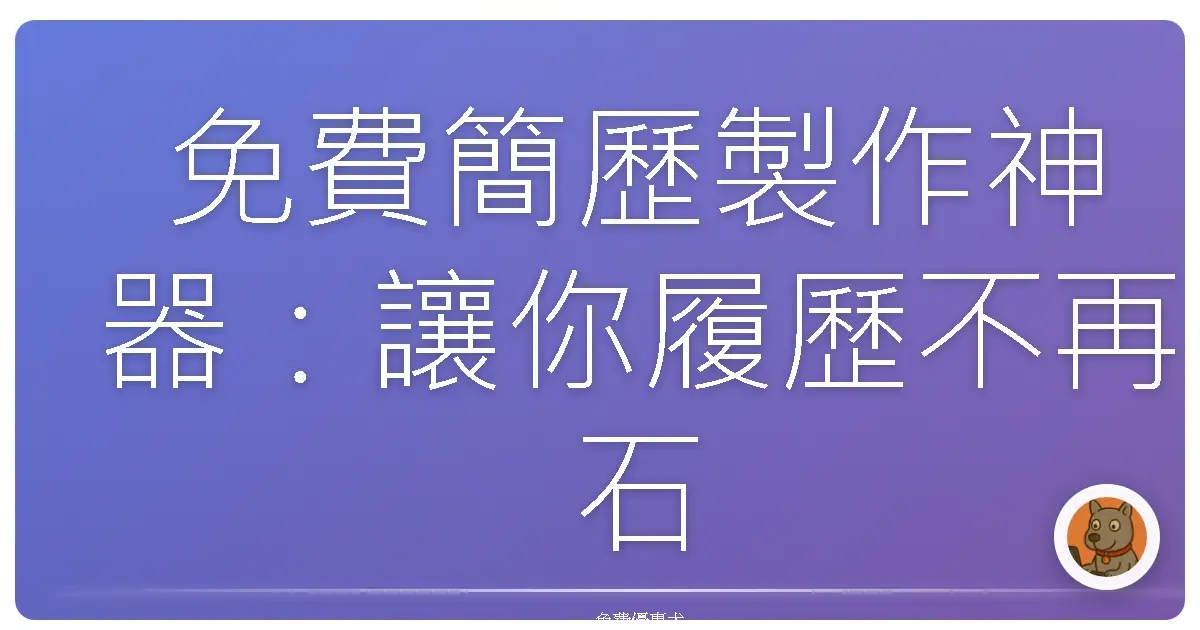 免費簡歷製作神器：讓你履歷不再石沉大海，直接被HR撿起來！