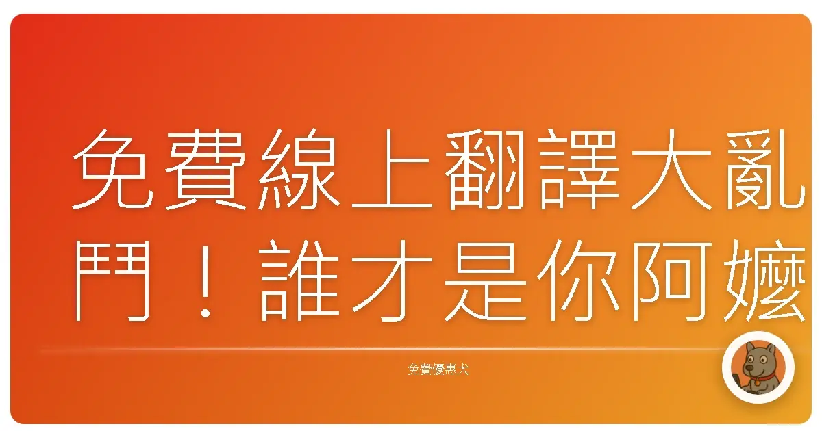 免費線上翻譯大亂鬥！誰才是你阿嬤都看得懂的真翻譯？