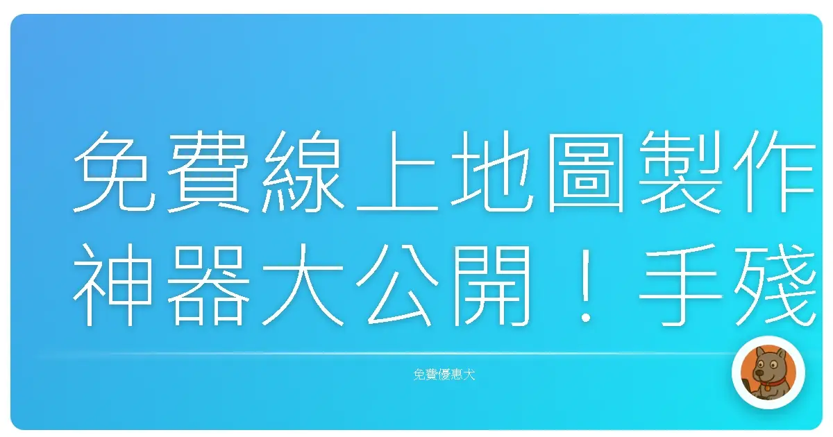免費線上地圖製作神器大公開！手殘黨也能變身地圖大師