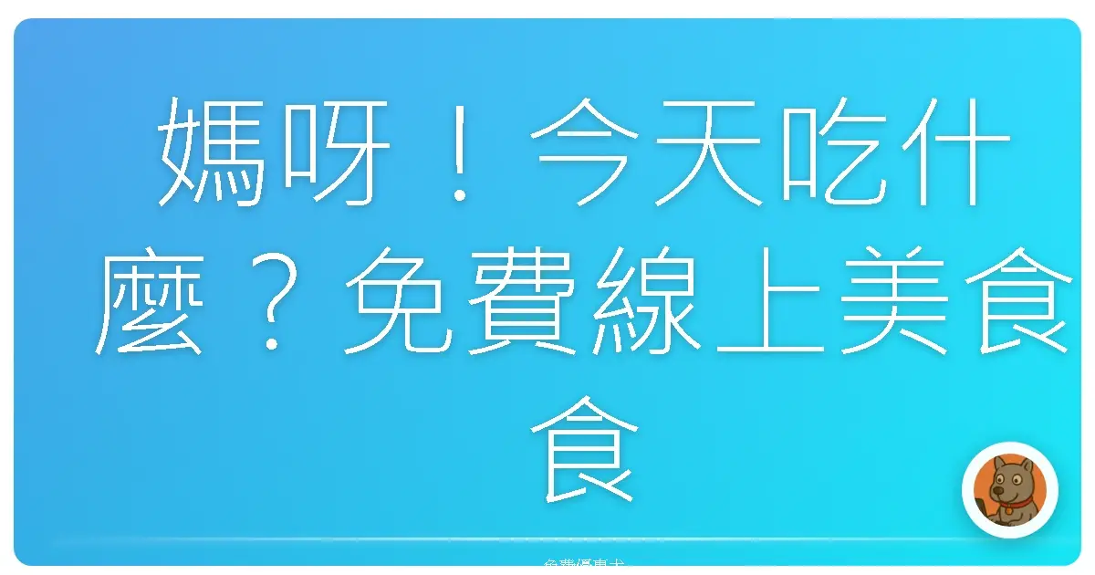 媽呀！今天吃什麼？免費線上美食食譜網站大公開，拯救你的晚餐危機！