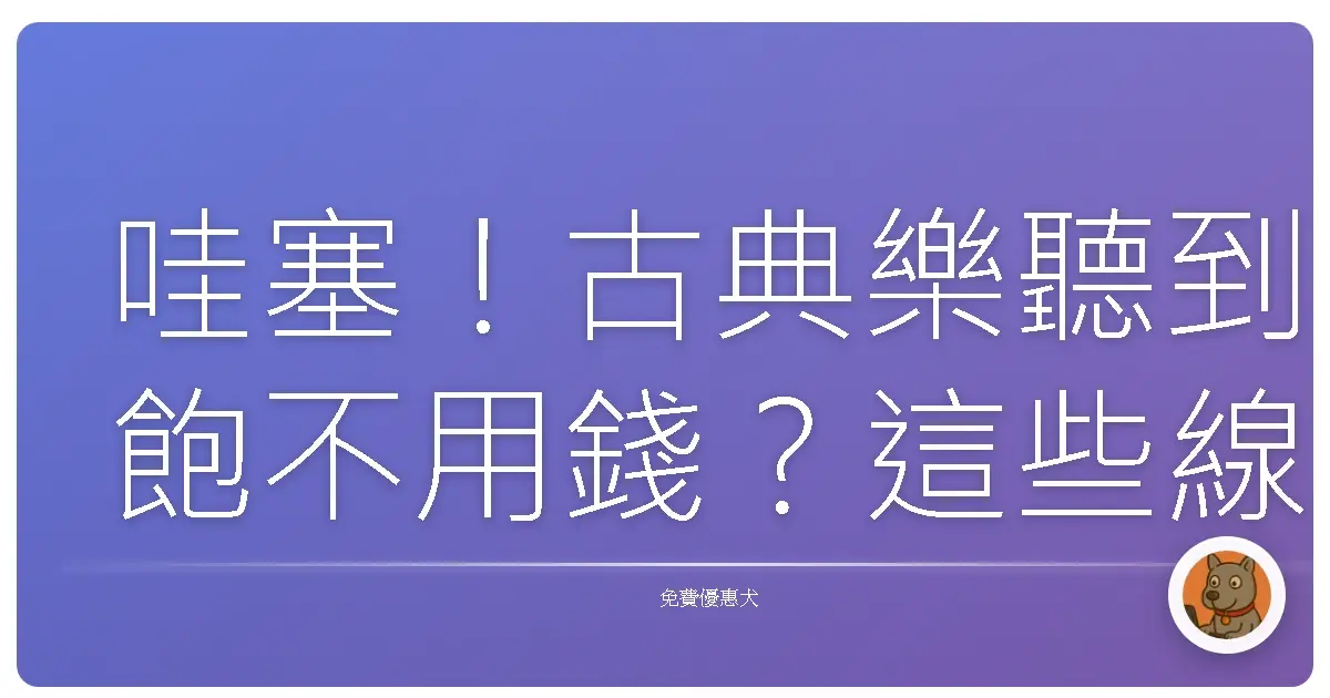 哇塞！古典樂聽到飽不用錢？這些線上音樂庫你一定要知道啦！