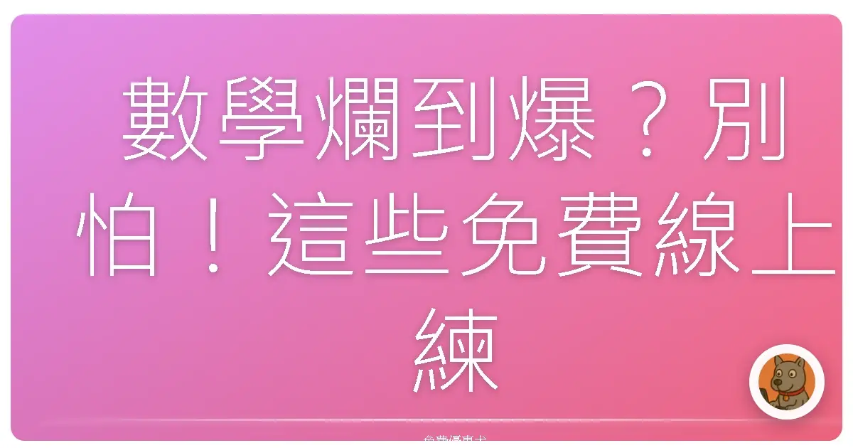 數學爛到爆？別怕！這些免費線上練習網站讓你起死回生，數學成績突飛猛進啦！