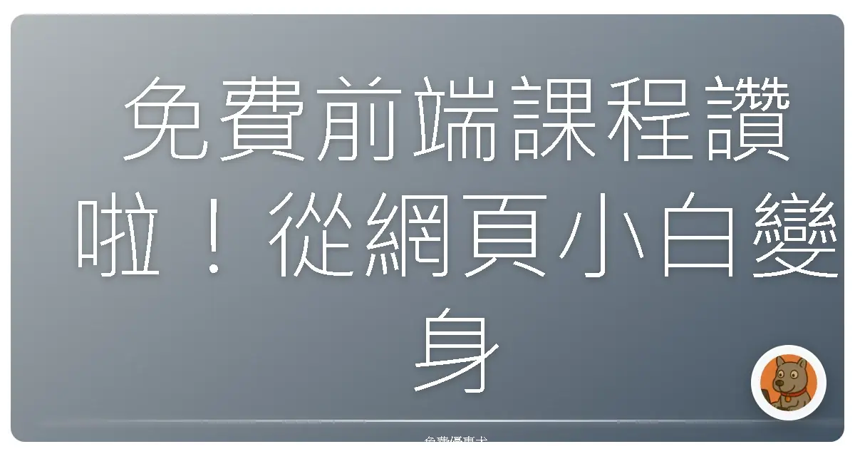 免費前端課程讚啦！從網頁小白變身神人工程師的練功秘笈！