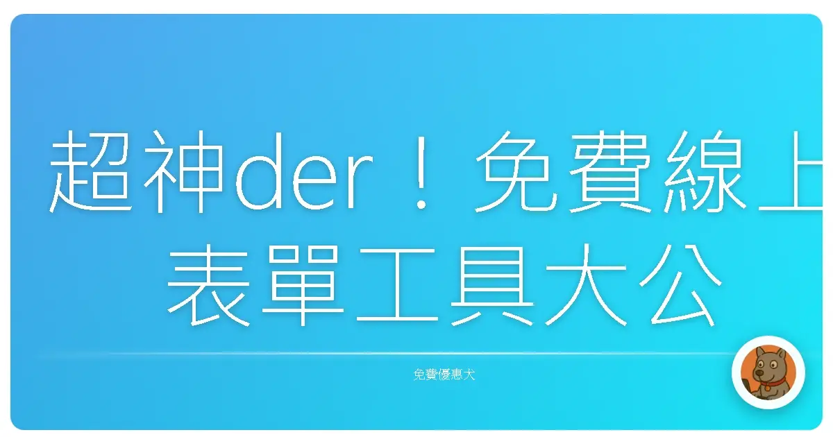超神der！免費線上表單工具大公開，讓你表格填寫不再厭世！