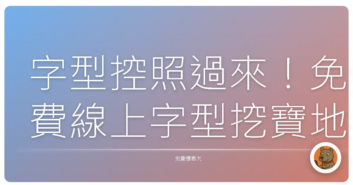 字型控照過來！免費線上字型挖寶地圖大公開，讓你設計力UPUP！