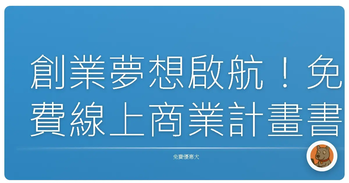 創業夢想啟航!免費線上商業計畫書模板大公開,讓你少走冤枉路!