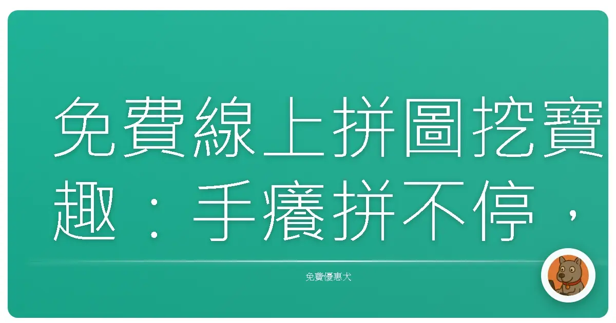 免費線上拼圖挖寶趣:手癢拼不停,腦洞大開的秘密基地!