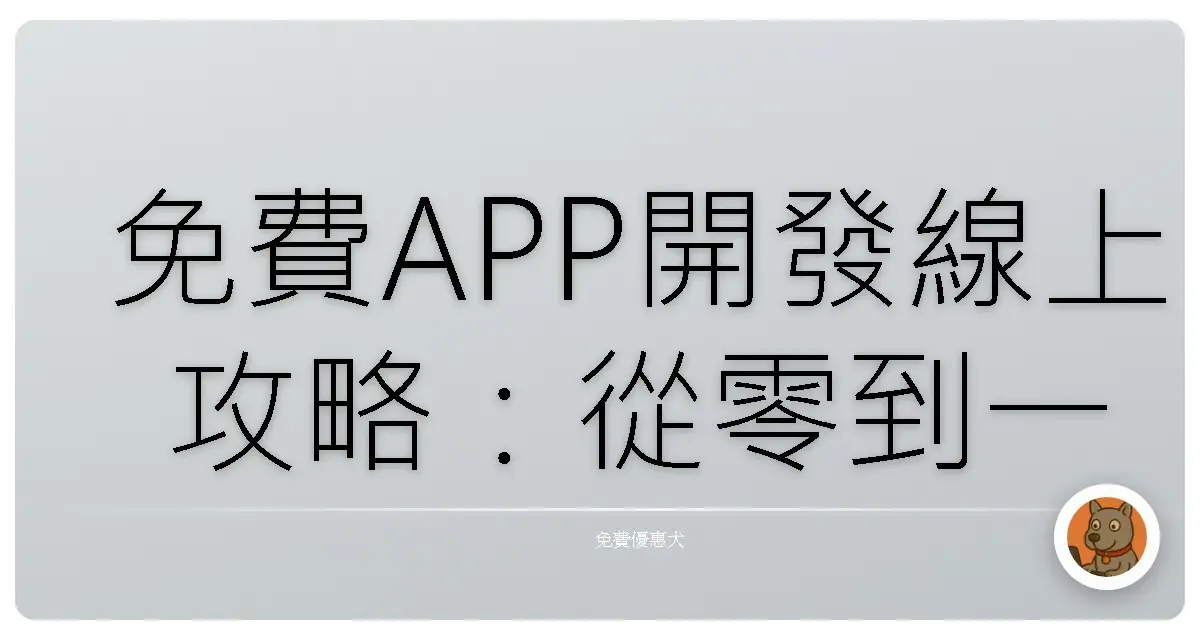 免費APP開發線上攻略:從零到一,讓你阿嬤都說讚!