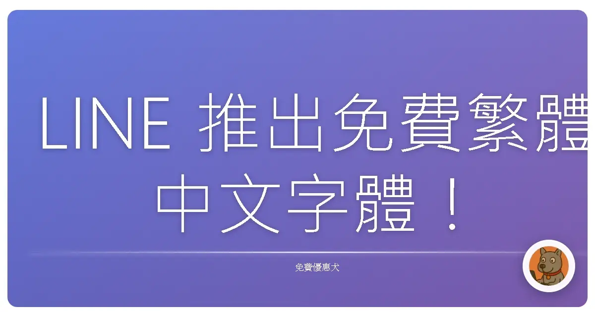 LINE 推出免費繁體中文字體！可愛又實用，4 種字重直接下載用到爽