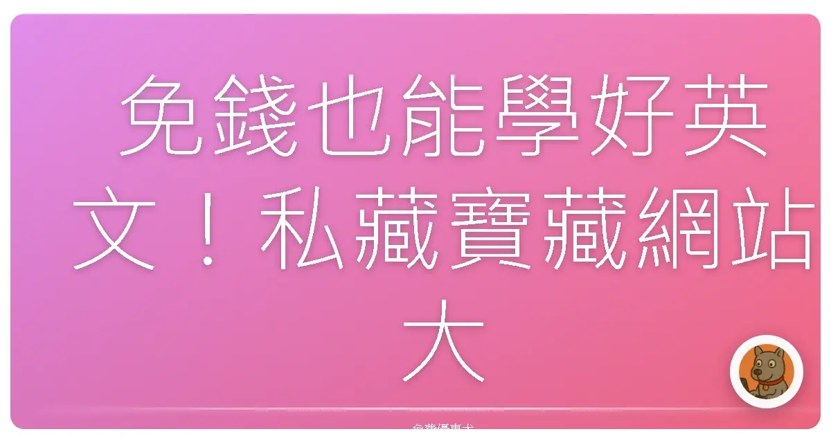 免錢也能學好英文!私藏寶藏網站大公開,讓你英文突飛猛進!