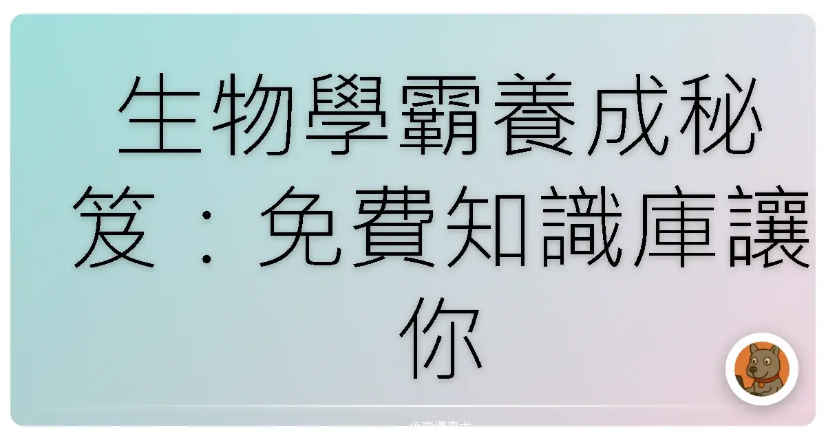 生物學霸養成秘笈：免費知識庫讓你知識力UP！