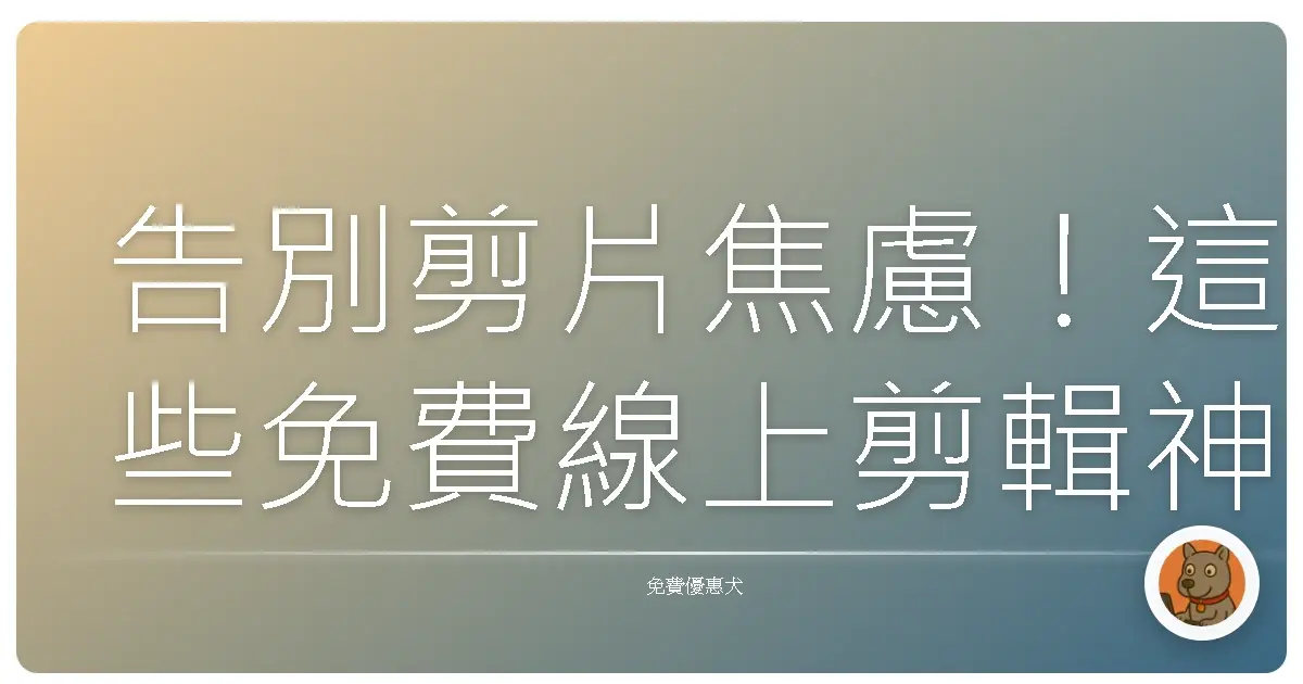 告別剪片焦慮！這些免費線上剪輯神器，讓你一秒變身剪輯大師