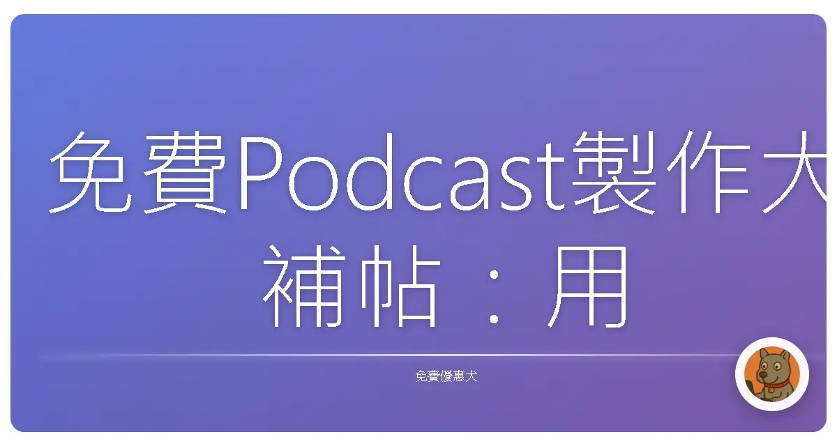 免費Podcast製作大補帖：用愛發電也能做出好聲音！