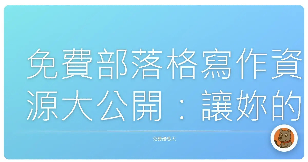 免費部落格寫作資源大公開：讓妳的文章被更多人看見！