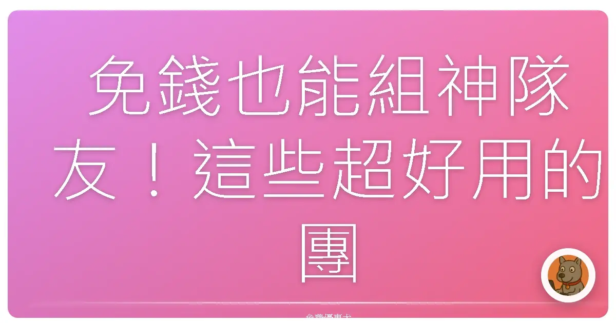 免錢也能組神隊友！這些超好用的團隊協作平台，讓你效率爆表