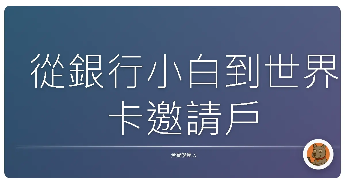 從銀行小白到世界卡邀請戶