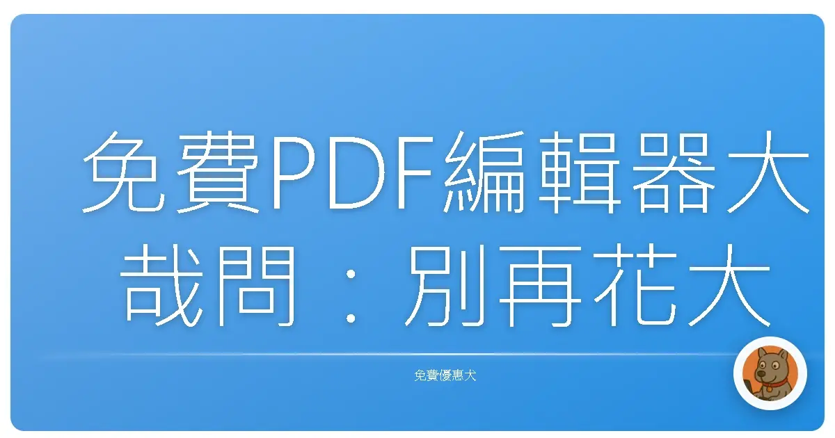 免費PDF編輯器大哉問：別再花大錢啦！這些好物讓你輕鬆搞定文件