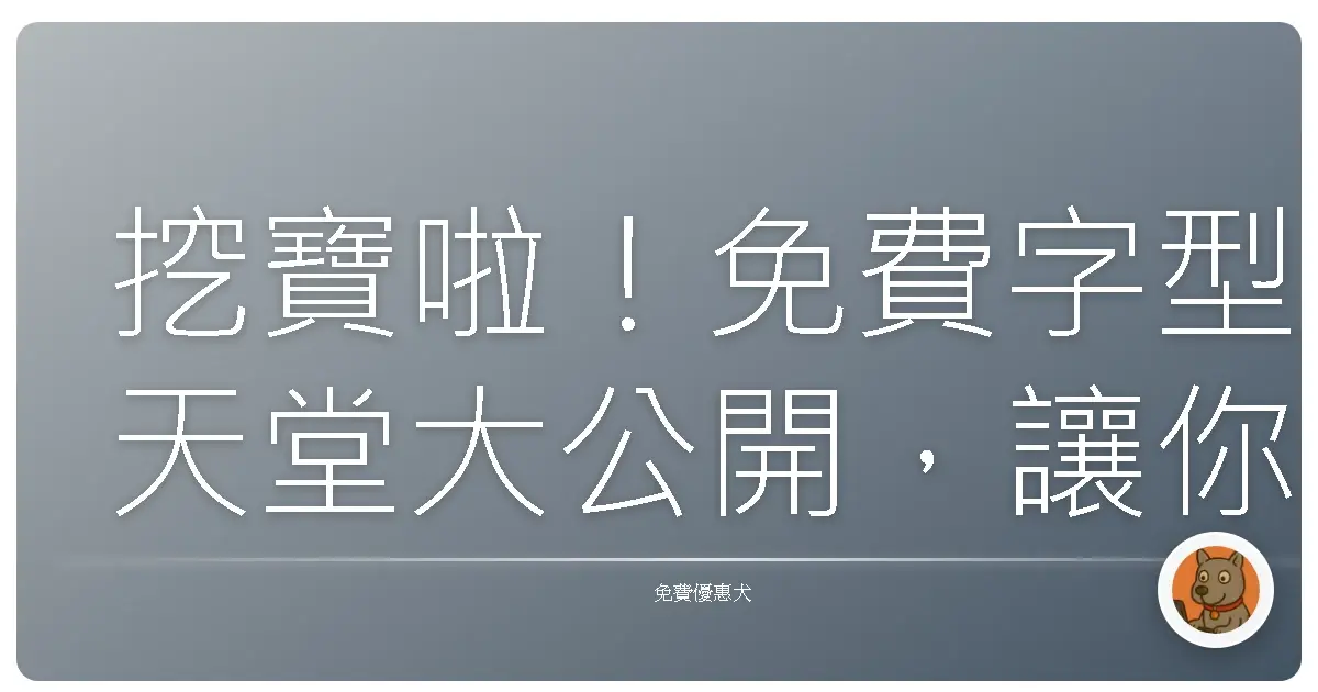 挖寶啦！免費字型天堂大公開，讓你設計質感爆棚！