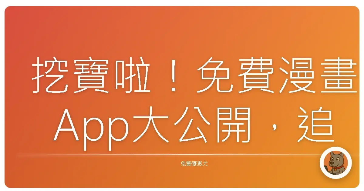 挖寶啦！免費漫畫App大公開，追漫追到天荒地老！