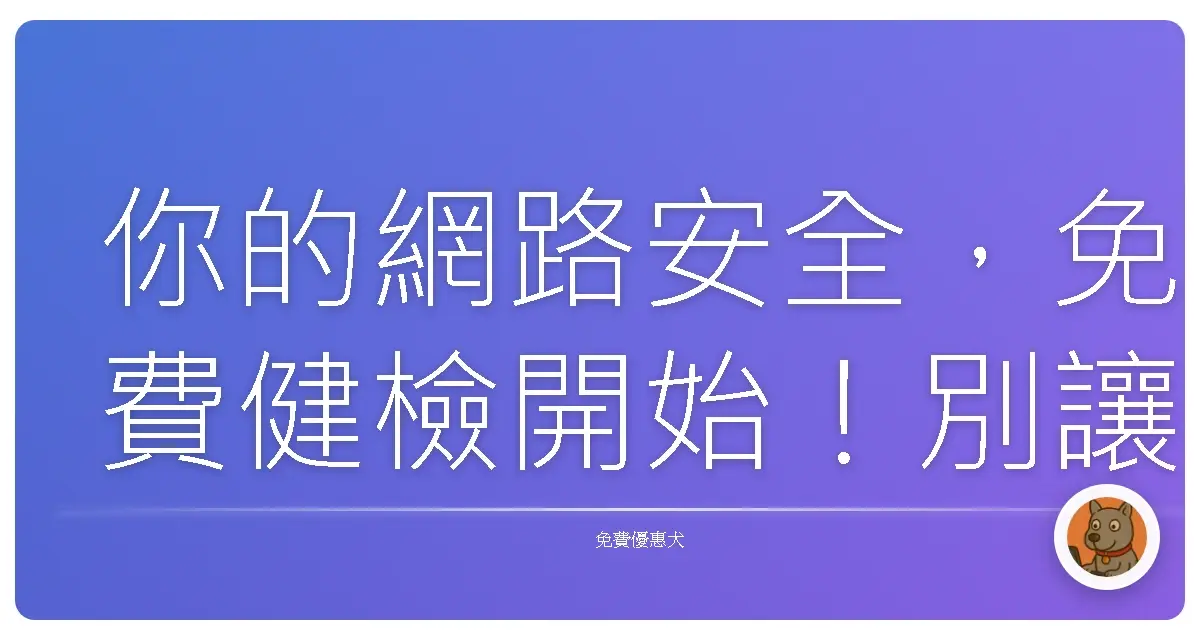 你的網路安全，免費健檢開始！別讓個資裸奔啦！