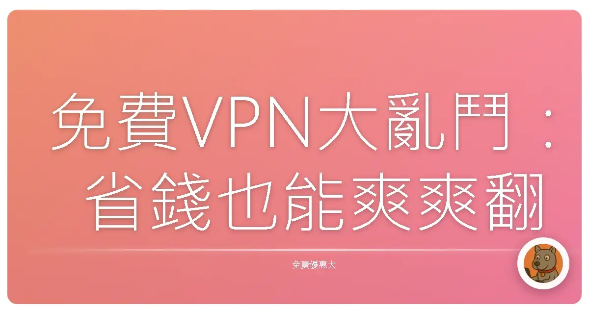 免費VPN大亂鬥：省錢也能爽爽翻牆？台灣網友私藏真心話！