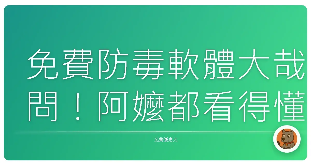 免費防毒軟體大哉問！阿嬤都看得懂的選擇指南，讓你電腦乖乖不中毒！