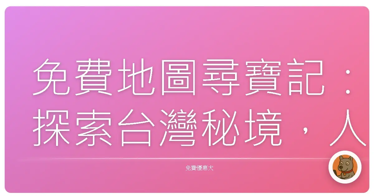 免費地圖尋寶記：探索台灣秘境，人人都是地理通！