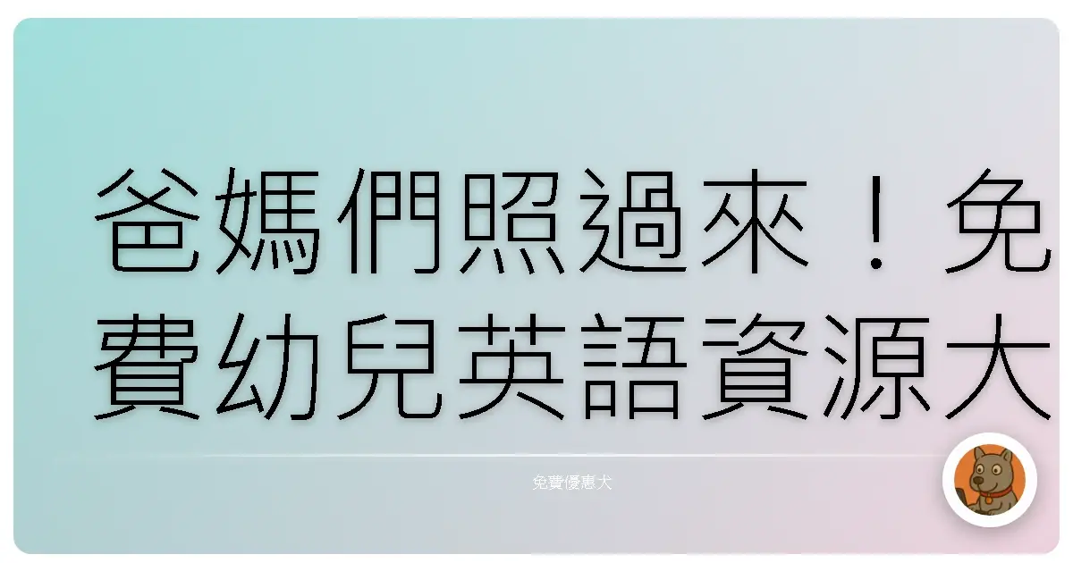 爸媽們照過來！免費幼兒英語資源大公開，在家也能打造雙語小寶貝！