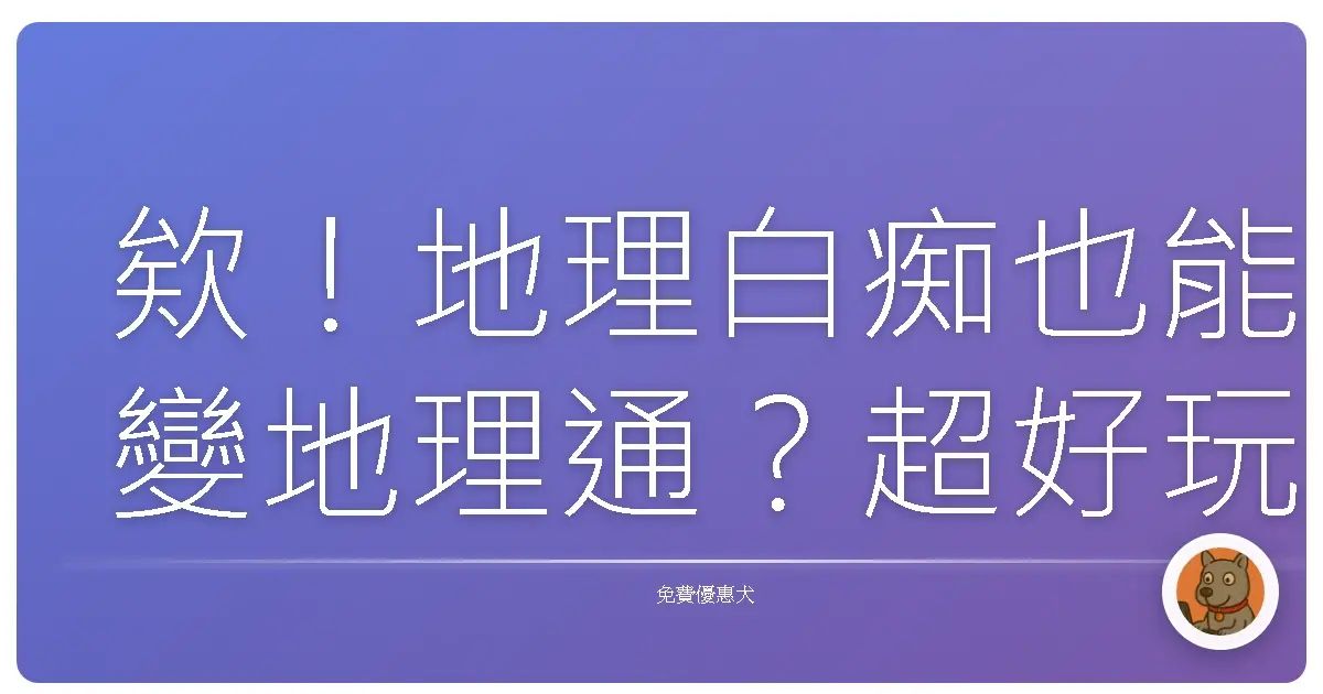 欸！地理白痴也能變地理通？超好玩免費線上測驗網站大公開！