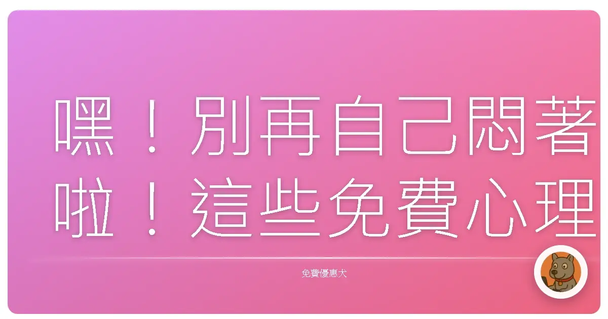 嘿！別再自己悶著啦！這些免費心理資源，挺你一下！