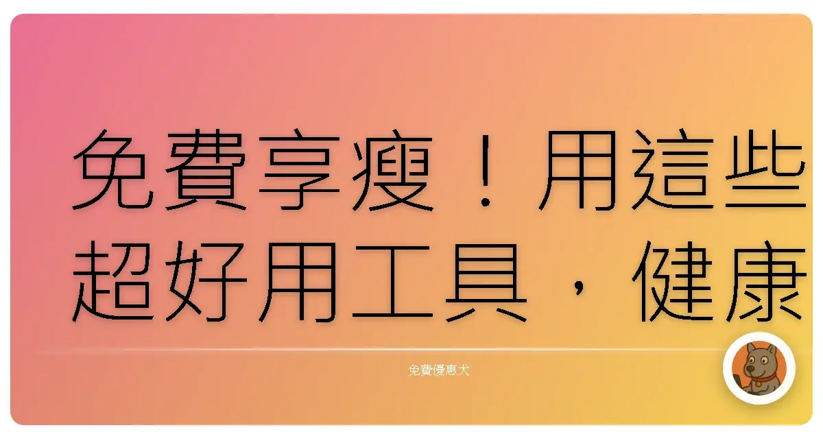 免費享瘦！用這些超好用工具，健康吃、開心動，打造理想體態！