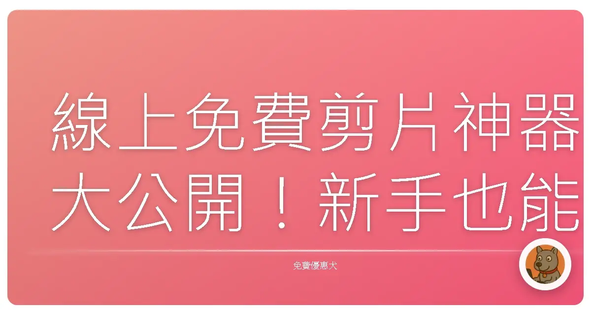 線上免費剪片神器大公開！新手也能輕鬆打造質感影片