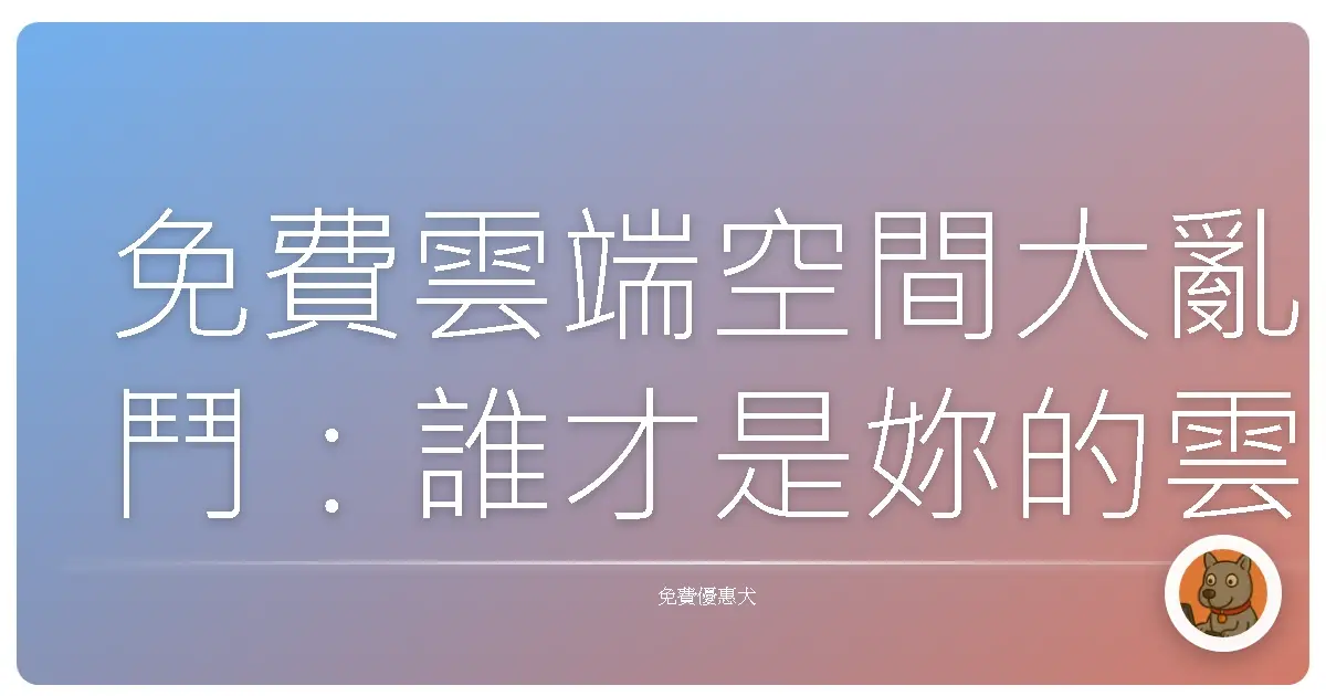 免費雲端空間大亂鬥:誰才是妳的雲端情人?(容量、功能、隱私大解析)