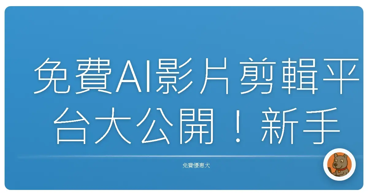 免費AI影片剪輯平台大公開！新手也能變影片大神？真的假的啦！