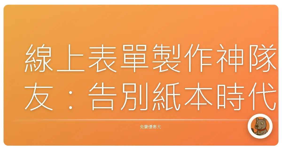 線上表單製作神隊友:告別紙本時代,輕鬆打造客製化表單!